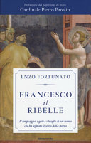 Copertina  Francesco il ribelle. Il linguaggio, i gesti e i luoghi di un uomo che ha segnato il corso della storia