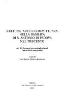 Copertina  Cultura, arte e committenza nella basilica di s. Antonio di Padova nel Trecento. Atti del Convegno internazionale di studi, Padova, 24-26 maggio 2001