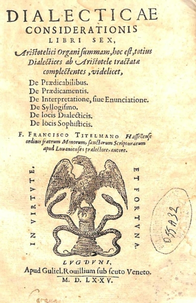 Copertina  Dialecticae considerationis libri sex , Aristotelici Organi summam,hoc est,totius Dialectices ab Aristotele tractatae complectentes , videlicet , De Praedicabilibus. De Praedicamentis. De Interpretatione, siue Enunciatione. De Syllogismo. De locis Dialecticis. De locis Sophisticis. F. Francisco Titelmano Hassellense ordinis fratrum Minorum, sanctarum Scripturarum apud Louanienses praelectore, autore