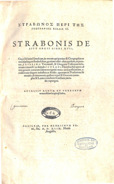Copertina  !Strabōnos perì tēs gēographias biblia IZ’!
Strabonis de sitv orbis libri XVII. Graecè & latinè simul iam,in eorum qui pariter & Geographiae et utriusque linguae studiosi sunt,gratiam editi: olim quidem,ut putatur , à Gvarino Veronensi, & Gregorio Trifernate in latinum conuersi : ac deinde Conradi Heresbachij opera ad eius generis autorum fidem recogniti: nunc uerò postremùm,  eruditorum aliquot industria ac studio , quorum in Praefatione fit mentio,ab innumeris,quibus aequè & Graecum exemplar & Latina translatio scatebant,mendis repurgati. Accessit rervm et verborvm memorabilium locupletiss. Index.