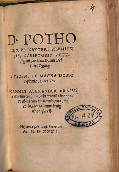 Copertina  D. Pothonis, Presbyteri Prvmiensis, scriptoris vetvstissimi, de Statu Domus Dei Libri Quinque. Eivsdem, de magna domo Sapientiae, Liber Vnus. Ioannes Alexander Brassicanus Iureconsultus,ut in eruditiss. hoc opere ab interitu uindicando,cura, ita et in aedendo summa benignitate usus est.