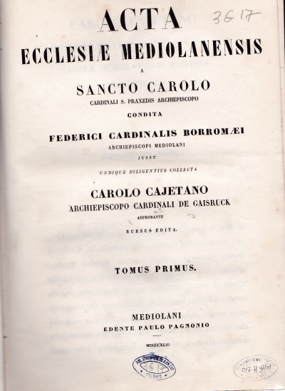 Copertina  Acta Ecclesiæ Mediolanensis, a sancto Carolo cardinali s. Praxedis archiepiscopo condita Federici cardinalis Borromæi archiepiscopi Mediolani jussu undique diligentius collecta Carolo Cajetano archiepiscopo cardinali de Gaisruck adprobante rursus edita. Tomus primus ; Tomus secundus