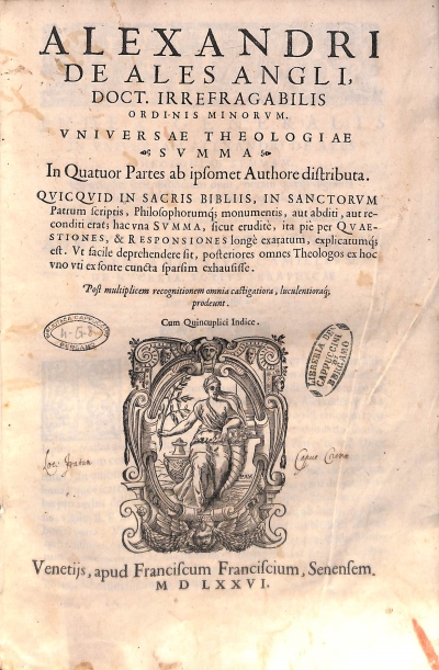 Copertina  Alexandri de Ales Angli, Doct. irrefragrabilis ordinis minorvm. Vniversae Theologiae Svmma. In Quatuor Partes ab ipsomet Authore distribuita. Qvicqvid in Sacris Bibliis , in Sanctorvm Patrum scriptis , Philosophorumque monumentis , aut abditi , aut reconditi erant hac vna Svmma , sicut eruditè , ita piè per Qvaestiones , & Responsiones longè exaratum , explicatumque est. Vt facile deprehendere sit , posteriores omnes Theologos ex hoc vno vti ex fonte cuncta sparsim exhausisse. Post multiplicem recognitionem omnia castigatiora , luculentioraque prodeunt. Cum Quincuplici Indice ; Svmmae Theologiae, Pars Prima. Vniversvm de aeternae deitatis cognitione , Trinitatisque diuinae manifestatione negotium cùm eruditissimè , tum exactè complectens. Omnia nuperrimè castigata , et Titulis Quaestionum, earundem Resolutionibus, locorumque allegationibus quàm plurimis illustrata. Cum Indice copiosissimo.
