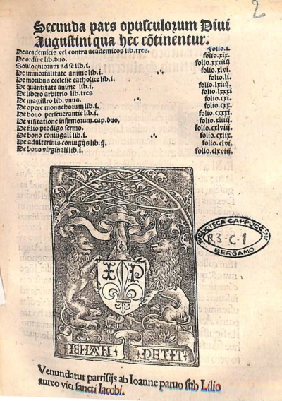 Copertina  Secunda pars opusculorum Diui Augustini qua hec continentur. De academicis vel contra academicos lib. tres. De ordine lib. duo. Soliloquium ad se lib. I. De immortalitate anime lib. I. De moribus ecclesie catholice lib. I. De quantitate anime lib. I. De libero arbitrio lib. tres. De magistro lib. vnus. De opere monachorum lib. I. De bono perseverante lib. I. De visitatione infirmorum.cap.duo. De filio prodigo sermo. De bono coniugali lib. I. De adulterinis coniugijs lib. II? . De bono virginali lib. I.