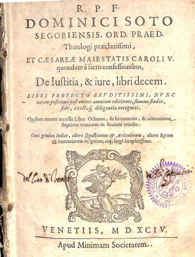 Copertina  R. P. F. Dominici Soto Segobiensis, Ord. Praed. Theologi praeclarissimi, et Caesareae Maiestatis Caroli V. quondam à sacris confessionibus, De Iustitia , & Iure , libri decem. Libri profecto ervditissimi , nvnc autem postremò post omnes omnium editiones,summo studio , fide , exactaque diligentia recogniti. Quibus recens accessit liber Octauus , de Iuramento , & adiuratione. Septimo nimirum in Sextum reiecto. Cum gemino Indice , altero Quaestionum et Articulorum , altero Rerum et Sententiarum insignium, eoque longè locupletissimo.