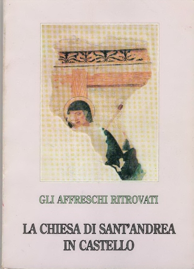 Copertina  Gli affreschi ritrovati. La chiesa di Sant'Andrea in Castello. Origini Trasformazioni Restauri